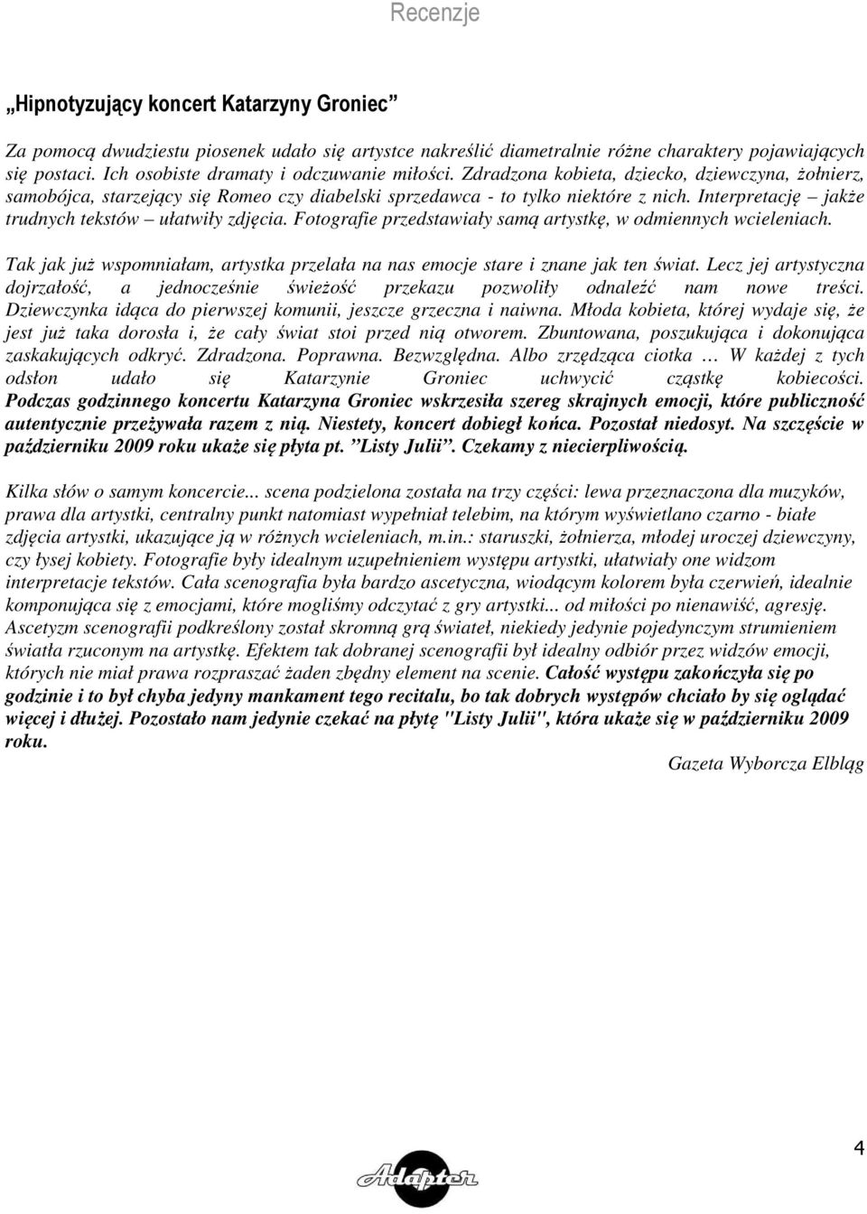 Interpretację jakże trudnych tekstów ułatwiły zdjęcia. Fotografie przedstawiały samą artystkę, w odmiennych wcieleniach.
