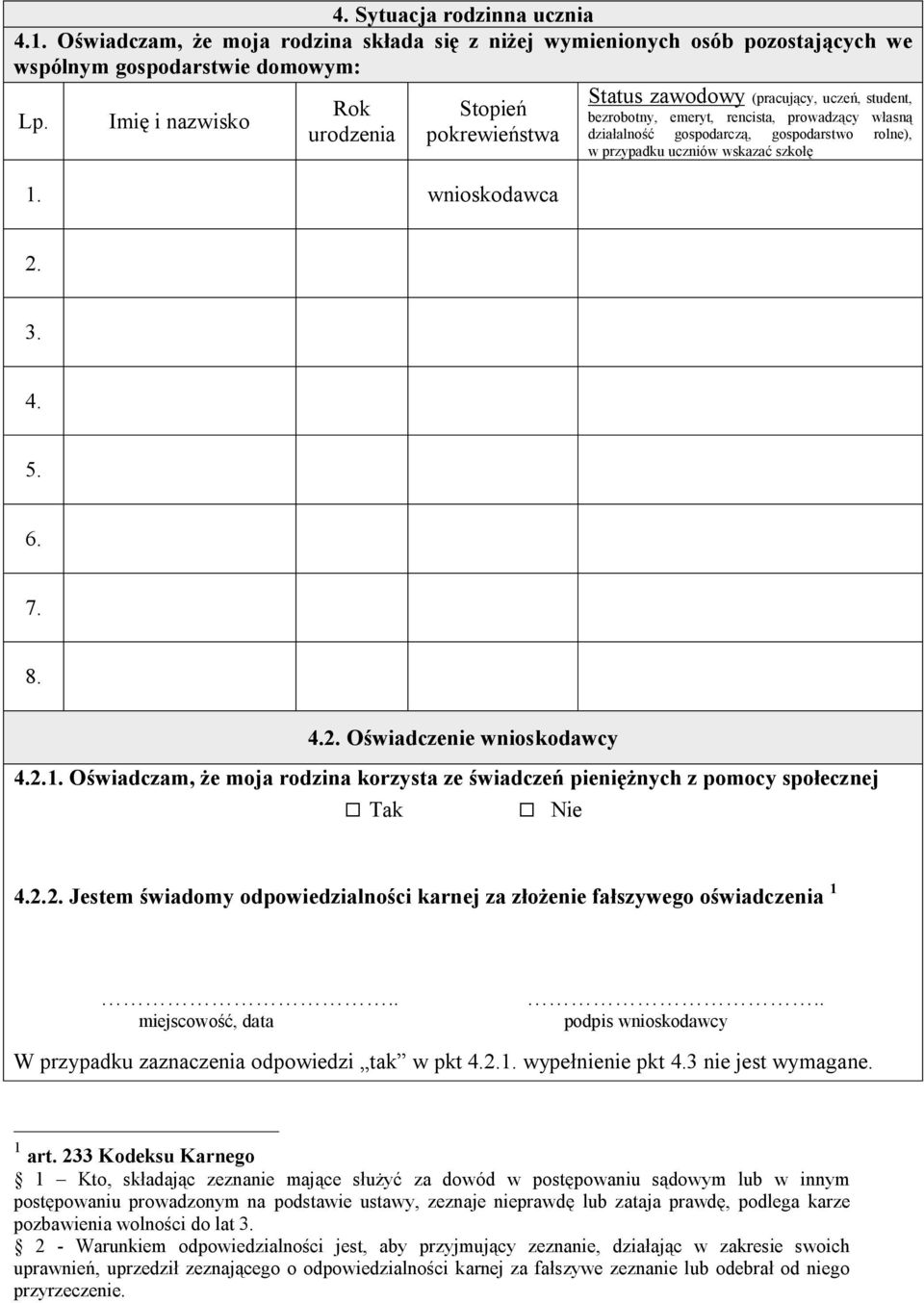 7. 8. 4.2. Oświadczenie wnioskodawcy 4.2.1. Oświadczam, że moja rodzina korzysta ze świadczeń pieniężnych z pomocy społecznej 4.2.2. Jestem świadomy odpowiedzialności karnej za złożenie fałszywego oświadczenia 1 W przypadku zaznaczenia odpowiedzi tak w pkt 4.