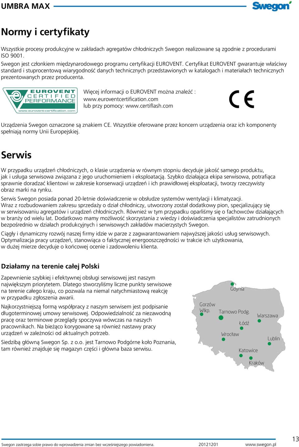 Certyfikat EUROVENT gwarantuje właściwy standard i stuprocentową wiarygodność danych technicznych przedstawionych w katalogach i materiałach technicznych prezentowanych przez producenta.