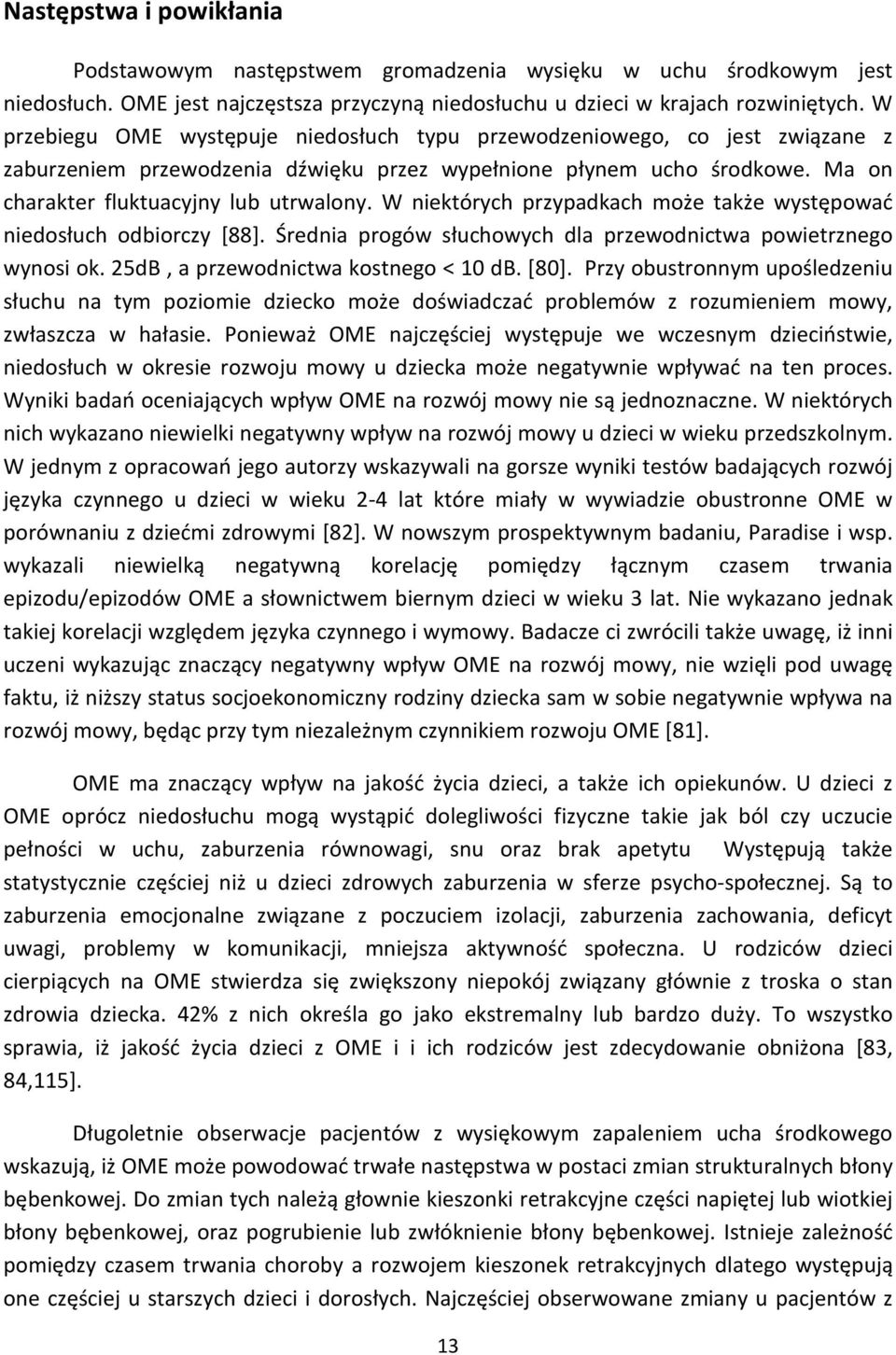 W niektórych przypadkach może także występować niedosłuch odbiorczy [88]. Średnia progów słuchowych dla przewodnictwa powietrznego wynosi ok. 25dB, a przewodnictwa kostnego < 10 db. [80].