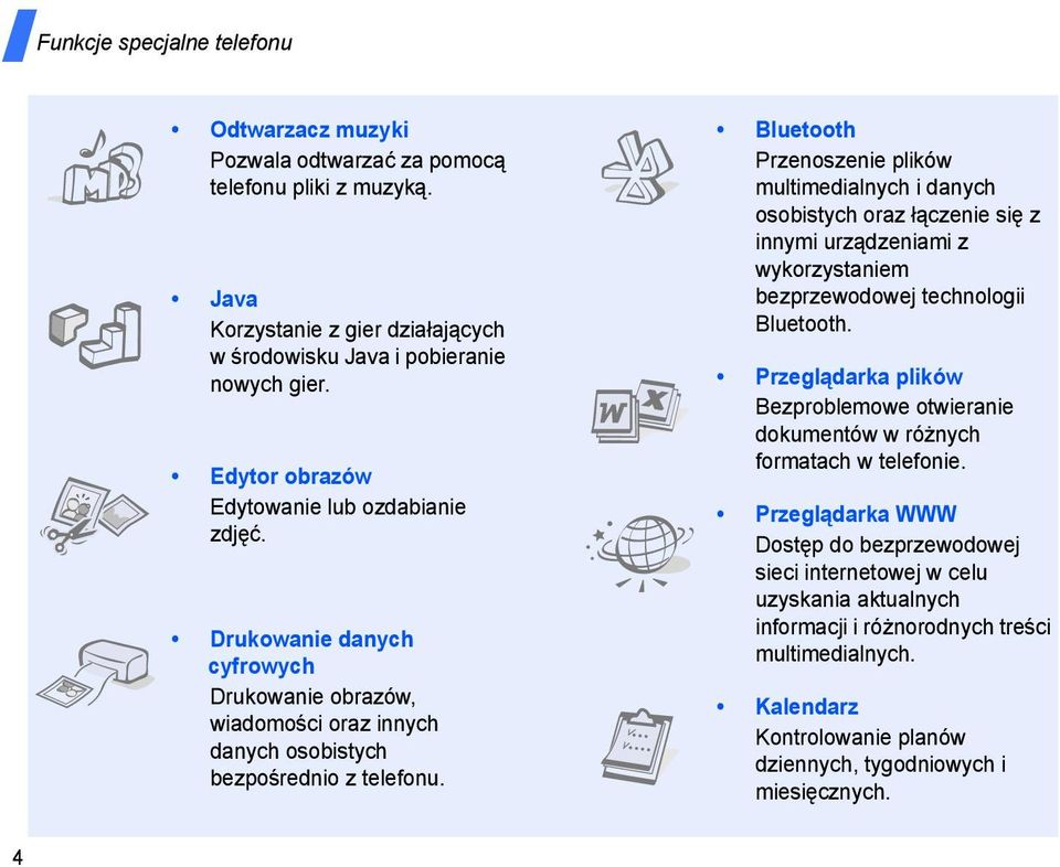 Bluetooth Przenoszenie plików multimedialnych i danych osobistych oraz łączenie się z innymi urządzeniami z wykorzystaniem bezprzewodowej technologii Bluetooth.