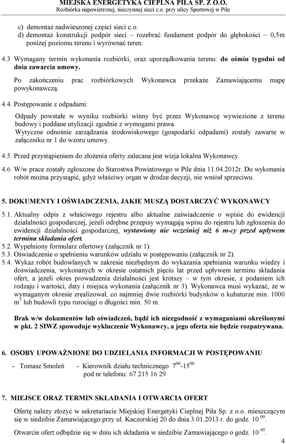 4. Postępowanie z odpadami: Odpady powstałe w wyniku rozbiórki winny być przez Wykonawcę wywiezione z terenu budowy i poddane utylizacji zgodnie z wymogami prawa.