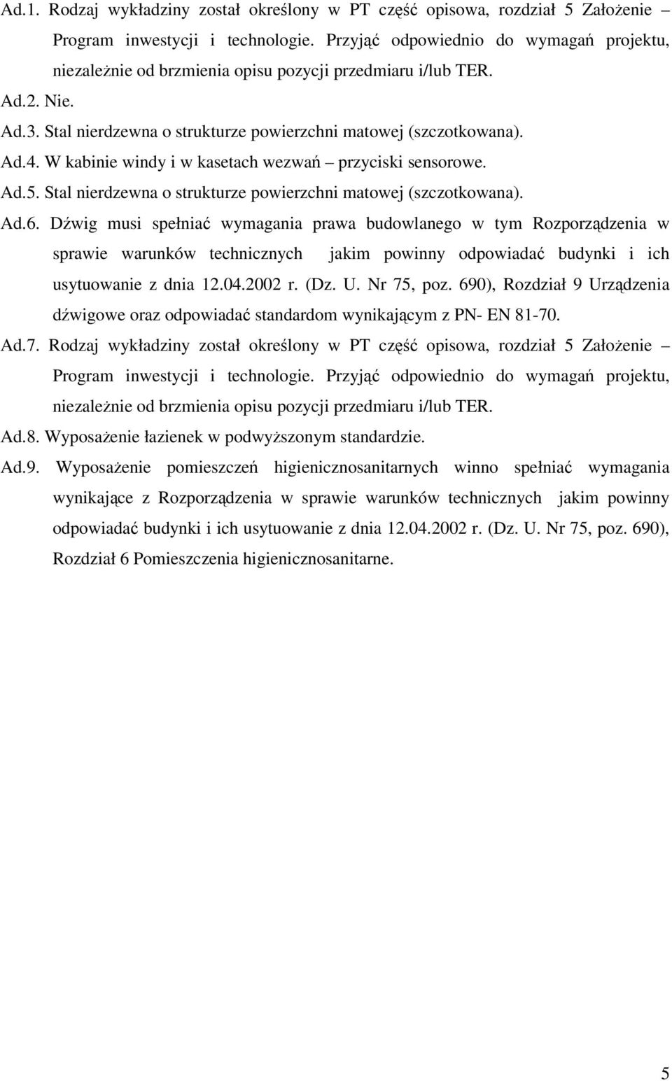 W kabinie windy i w kasetach wezwań przyciski sensorowe. Ad.5. Stal nierdzewna o strukturze powierzchni matowej (szczotkowana). Ad.6.