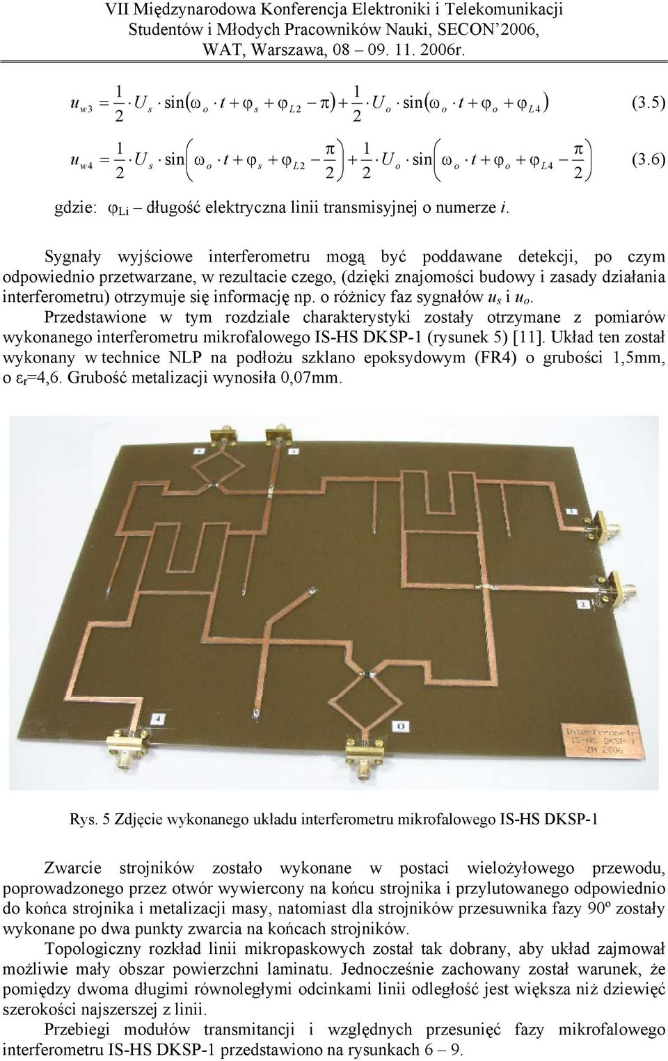 Sygnały wyjściwe interfermetru mgą być pddawane detekcji, p czym dpwiedni przetwarzane, w rezultacie czeg, (dzięki znajmści budwy i zaady działania interfermetru) trzymuje ię infrmację np.