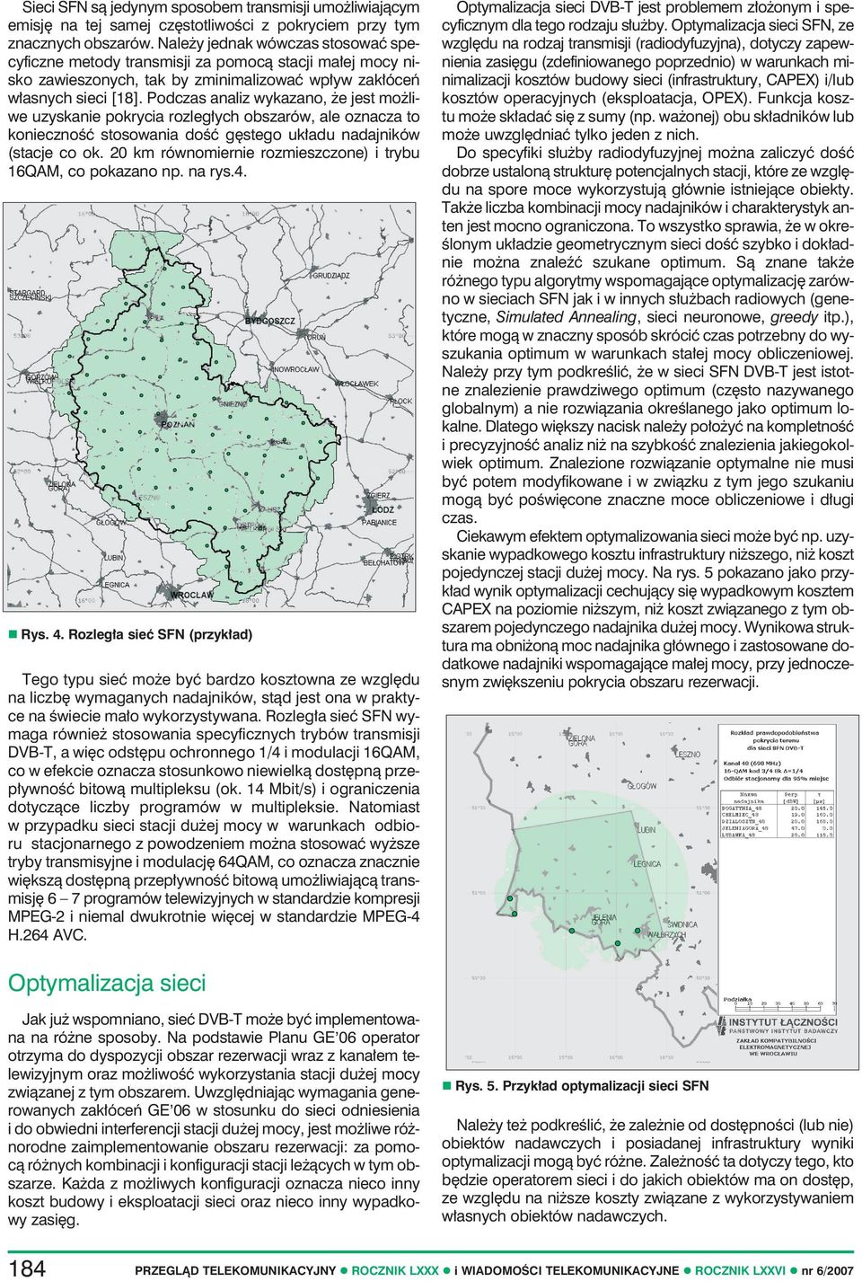 Podczas analiz wykazano, że jest możliwe uzyskanie pokrycia rozległych obszarów, ale oznacza to konieczność stosowania dość gęstego układu nadajników (stacje co ok.