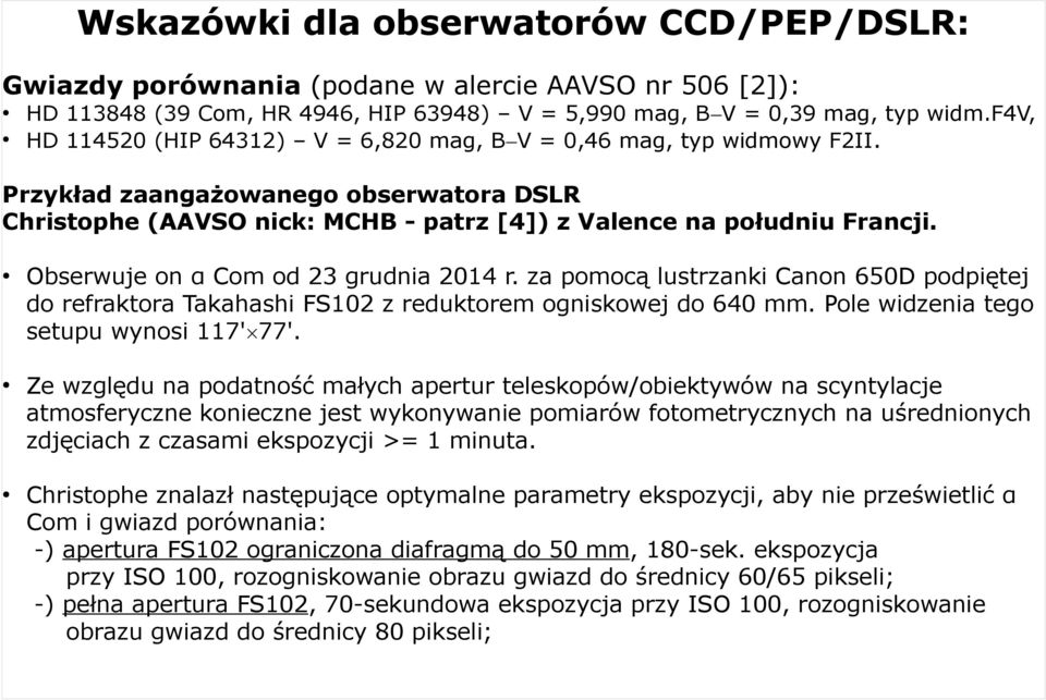 Obserwuje on α Com od 23 grudnia 2014 r. za pomocą lustrzanki Canon 650D podpiętej do refraktora Takahashi FS102 z reduktorem ogniskowej do 640 mm. Pole widzenia tego setupu wynosi 117' 77'.