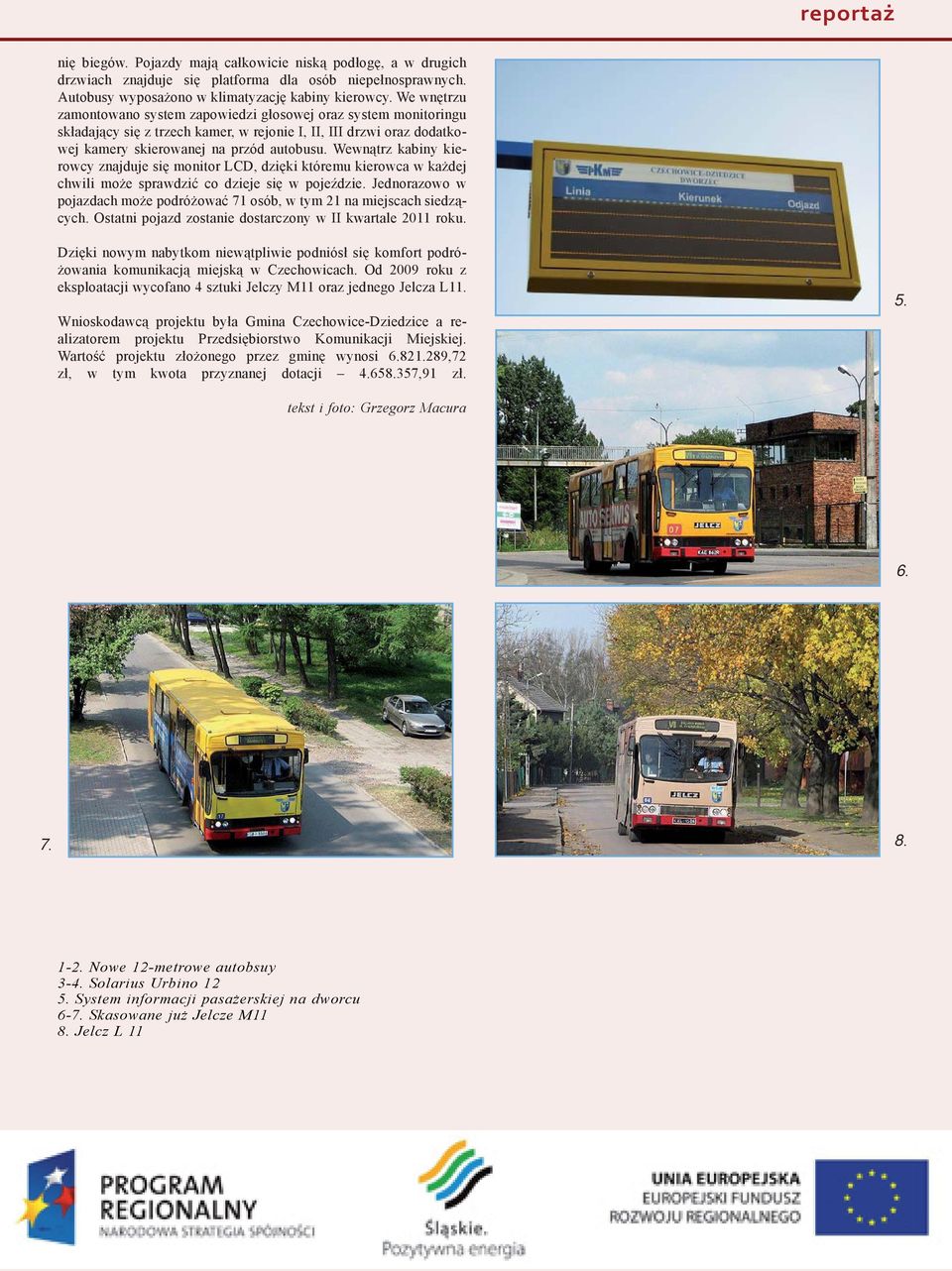 Wewnątrz kabiny kierowcy znajduje się monitor LCD, dzięki któremu kierowca w każdej chwili może sprawdzić co dzieje się w pojeździe.