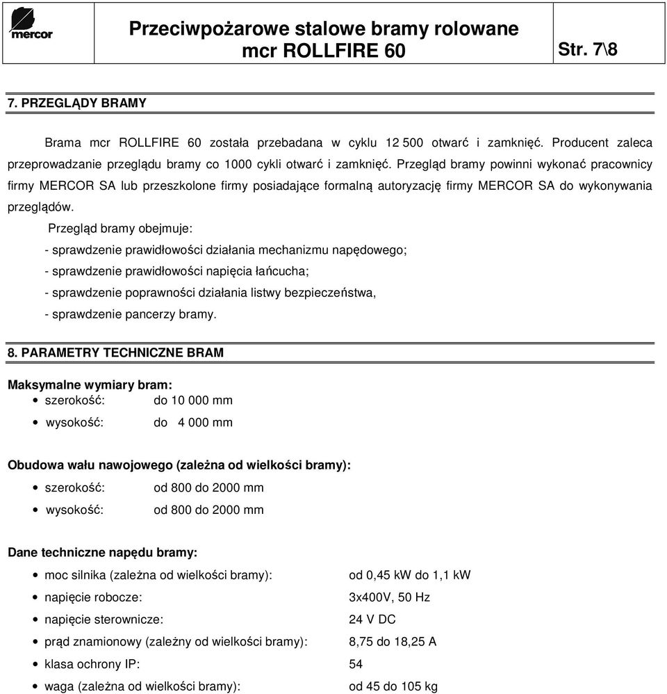 Przegląd bramy obejmuje: - sprawdzenie prawidłowości działania mechanizmu napędowego; - sprawdzenie prawidłowości napięcia łańcucha; - sprawdzenie poprawności działania listwy bezpieczeństwa, -