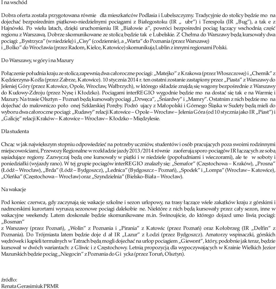 Po wielu latach, dzięki uruchomieniu IR Białowieża, powróci bezpośredni pociąg łączący wschodnią część regionu z Warszawą. Dobrze skomunikowane ze stolicą będzie także Lubelskie.