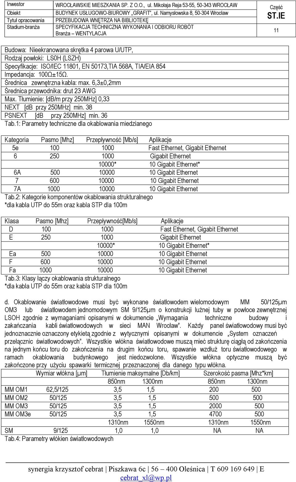 1: Parametry techniczne dla okablowania miedzianego Kategoria Pasmo [Mhz] Przepływność [Mb/s] Aplikacje 5e 100 1000 Fast Ethernet, Gigabit Ethernet 6 250 1000 Gigabit Ethernet 10000* 10 Gigabit