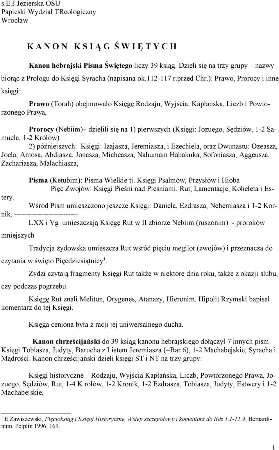 ): Prawo, Prorocy i inne księgi: Prawo (Torah) obejmowało Księgę Rodzaju, Wyjścia, Kapłańską, Liczb i Powtórzonego Prawa, Prorocy (Nebiim) dzielili się na 1) pierwszych (Księgi: Jozuego, Sędziów, 1-2