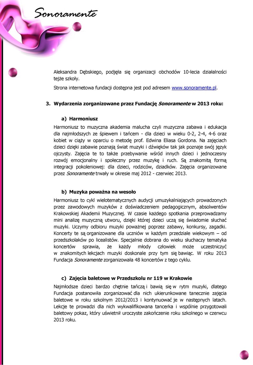 dzieci w wieku 0-2, 2-4, 4-6 oraz kobiet w ciąży w oparciu o metodę prof. Edwina Eliasa Gordona. Na zajęciach dzieci dzięki zabawie poznają świat muzyki i dźwięków tak jak poznaje swój język ojczysty.