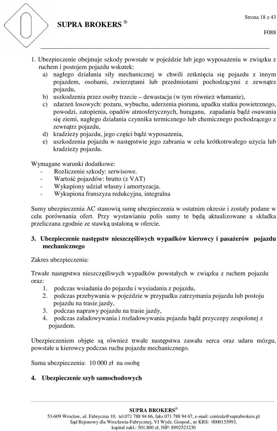 pojazdem, osobami, zwierzętami lub przedmiotami pochodzącymi z zewnątrz pojazdu, b) uszkodzenia przez osoby trzecie dewastacja (w tym równieŝ włamanie), c) zdarzeń losowych: poŝaru, wybuchu,