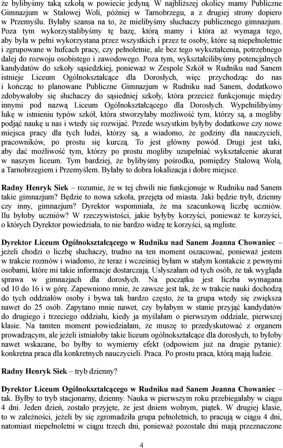 Poza tym wykorzystalibyśmy tę bazę, którą mamy i która aż wymaga tego, aby była w pełni wykorzystana przez wszystkich i przez te osoby, które są niepełnoletnie i zgrupowane w hufcach pracy, czy