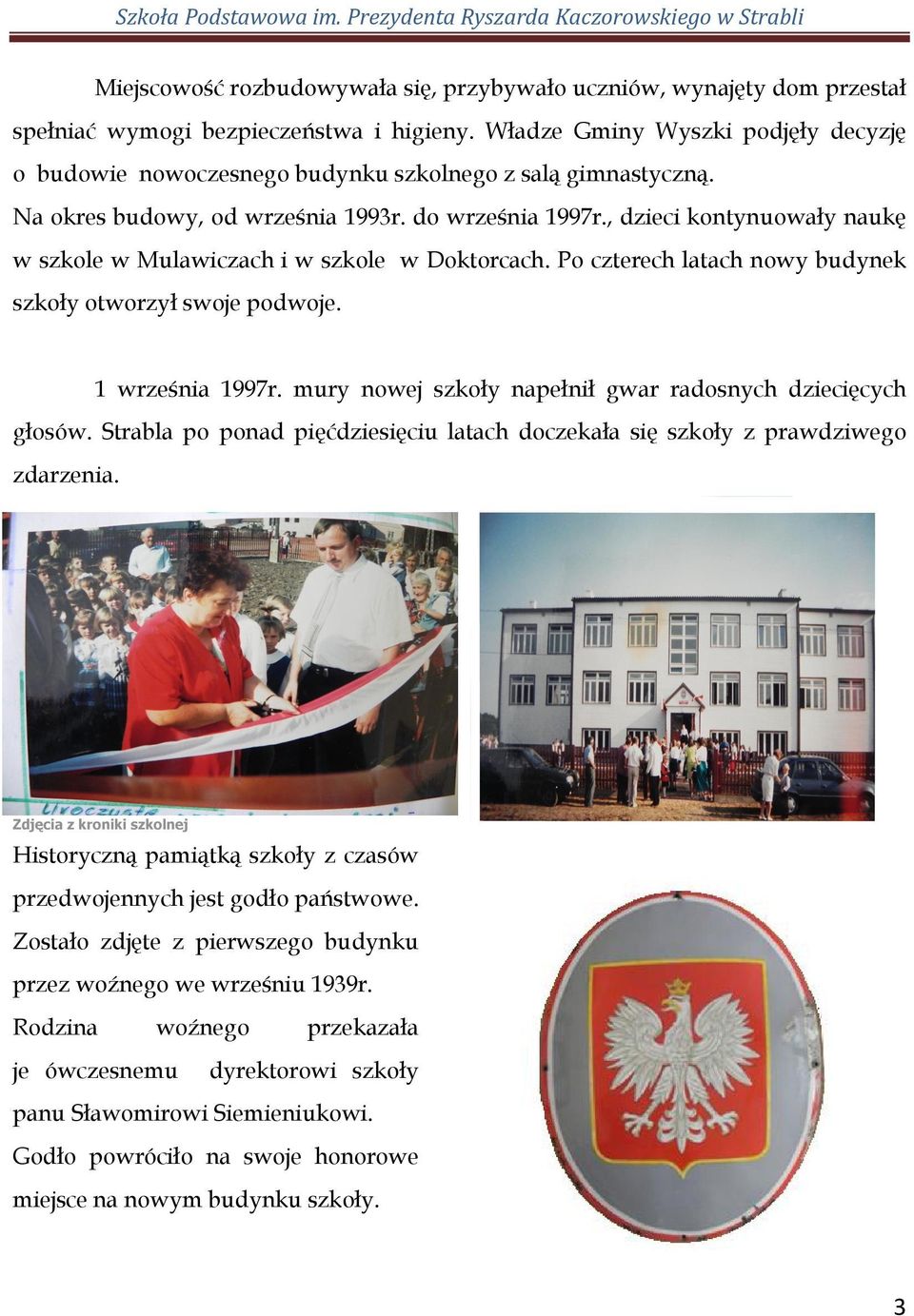 , dzieci kontynuowały naukę w szkole w Mulawiczach i w szkole w Doktorcach. Po czterech latach nowy budynek szkoły otworzył swoje podwoje. 1 września 1997r.