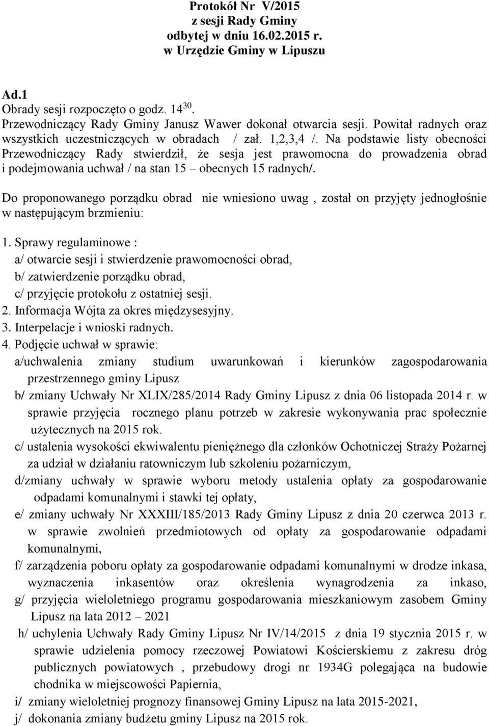 Na podstawie listy obecności Przewodniczący Rady stwierdził, że sesja jest prawomocna do prowadzenia obrad i podejmowania uchwał / na stan 15 obecnych 15 radnych/.