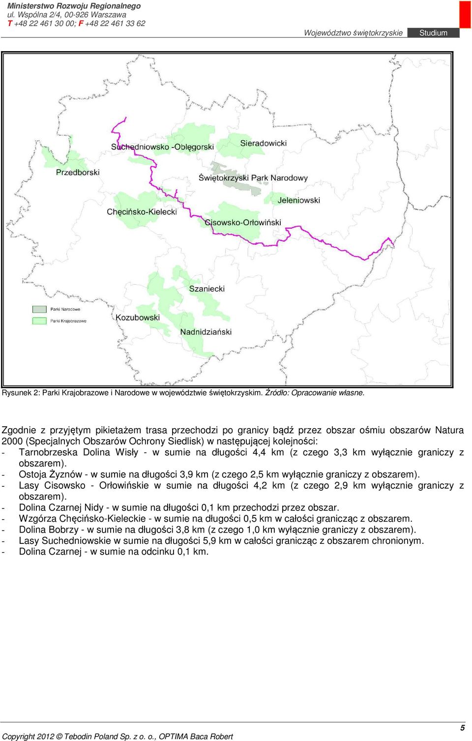 - w sumie na długości 4,4 km (z czego 3,3 km wyłącznie graniczy z obszarem). - Ostoja Żyznów - w sumie na długości 3,9 km (z czego 2,5 km wyłącznie graniczy z obszarem).