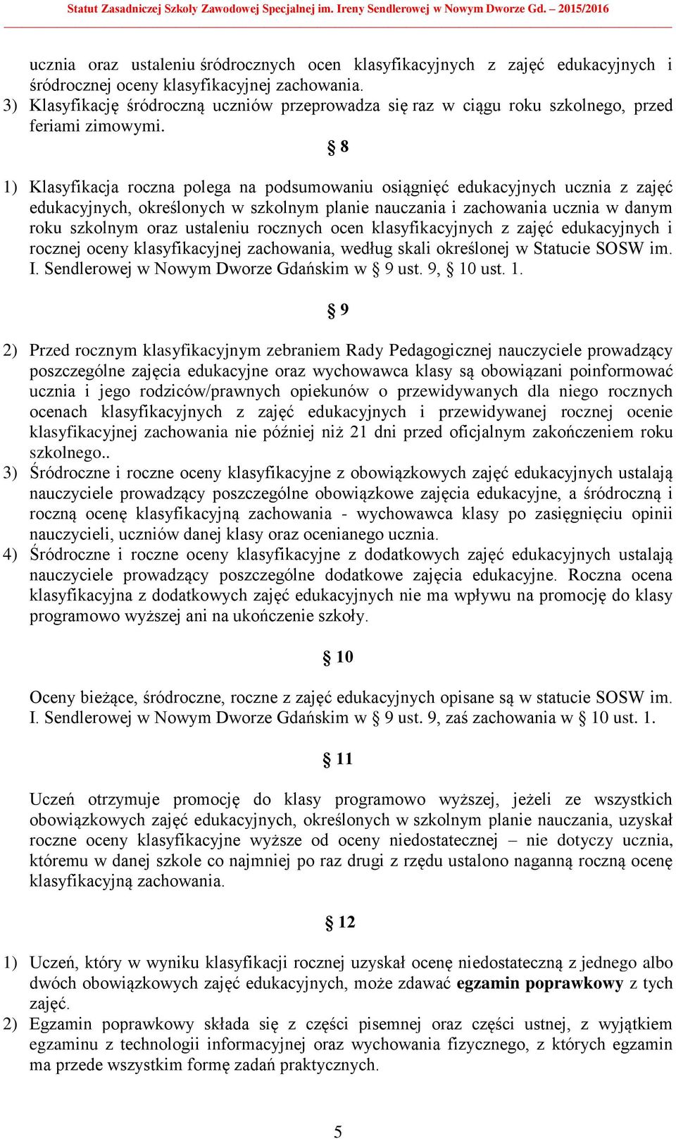 8 1) Klasyfikacja roczna polega na podsumowaniu osiągnięć edukacyjnych ucznia z zajęć edukacyjnych, określonych w szkolnym planie nauczania i zachowania ucznia w danym roku szkolnym oraz ustaleniu