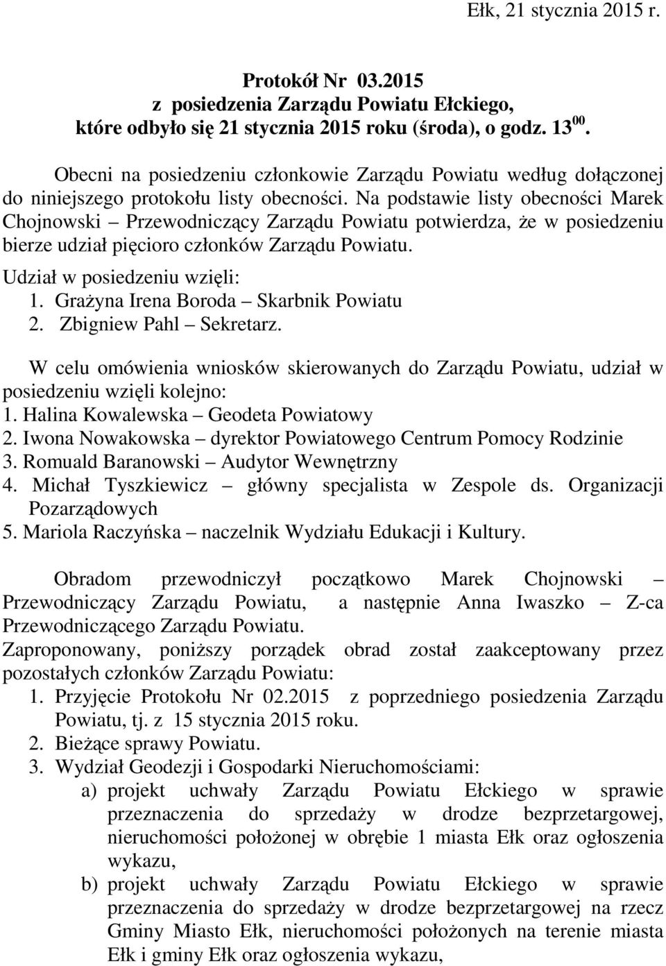 Na podstawie listy obecności Marek Chojnowski Przewodniczący Zarządu Powiatu potwierdza, że w posiedzeniu bierze udział pięcioro członków Zarządu Powiatu. Udział w posiedzeniu wzięli: 1.
