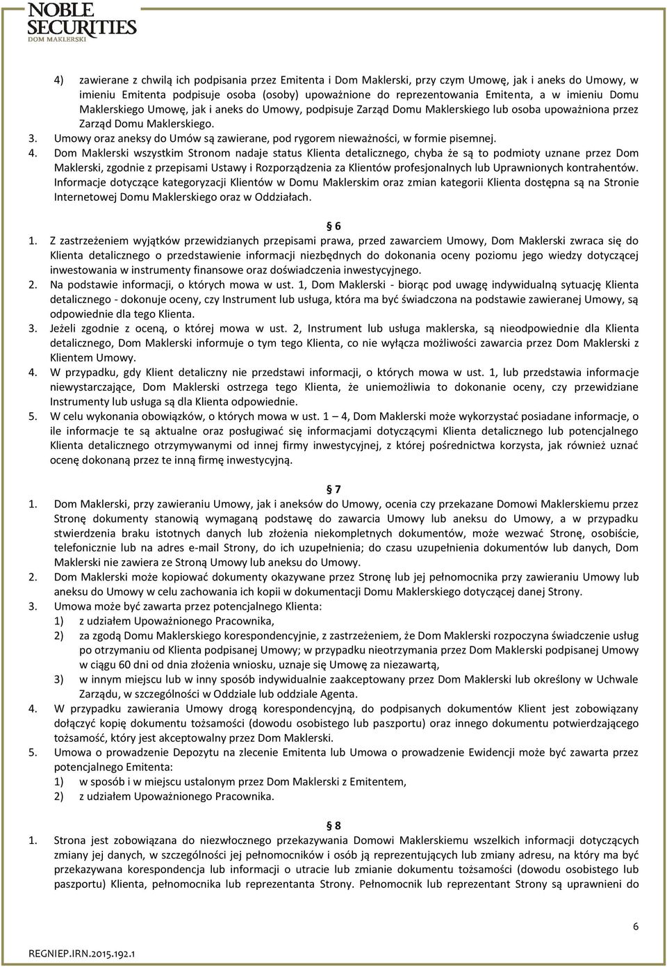 Umowy oraz aneksy do Umów są zawierane, pod rygorem nieważności, w formie pisemnej. 4.