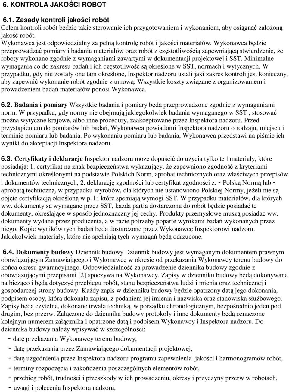 Wykonawca będzie przeprowadzać pomiary i badania materiałów oraz robót z częstotliwością zapewniającą stwierdzenie, Ŝe roboty wykonano zgodnie z wymaganiami zawartymi w dokumentacji projektowej i SST.