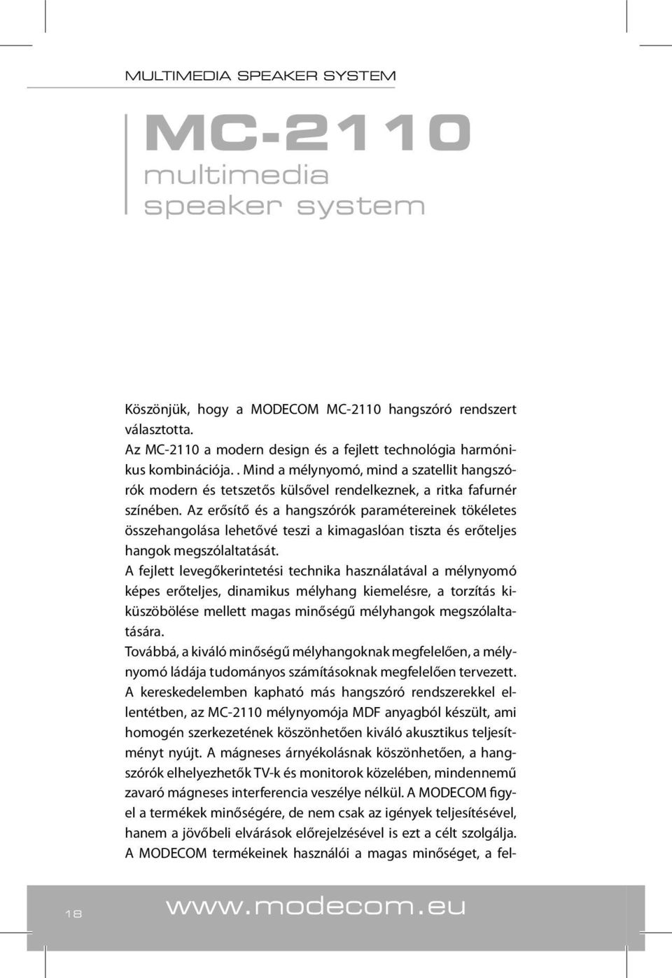 Az erősítő és a hangszórók paramétereinek tökéletes összehangolása lehetővé teszi a kimagaslóan tiszta és erőteljes hangok megszólaltatását.