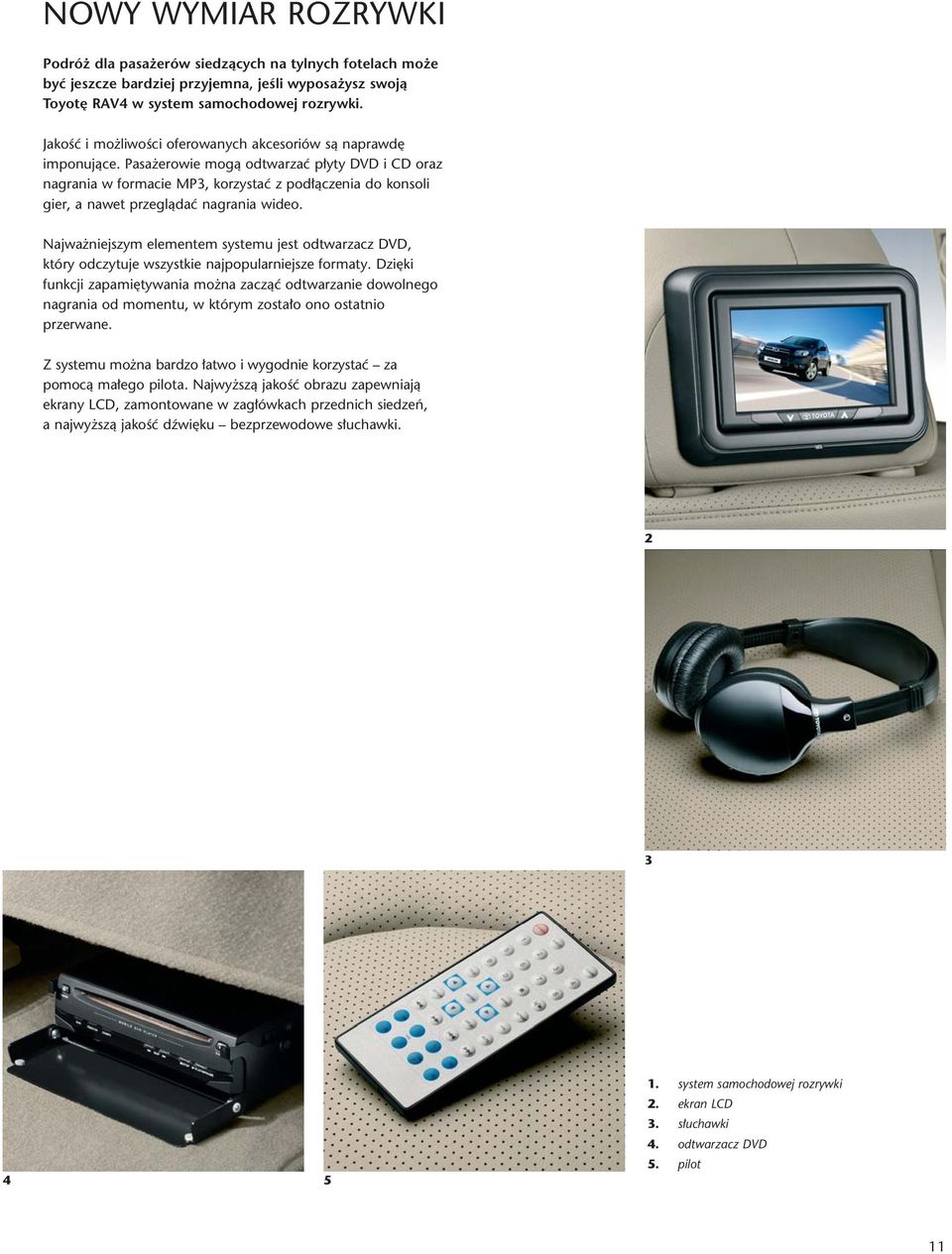 Pasa erowie mogà odtwarzaç p yty DVD i CD oraz nagrania w formacie MP3, korzystaç z pod àczenia do konsoli gier, a nawet przeglàdaç nagrania wideo.