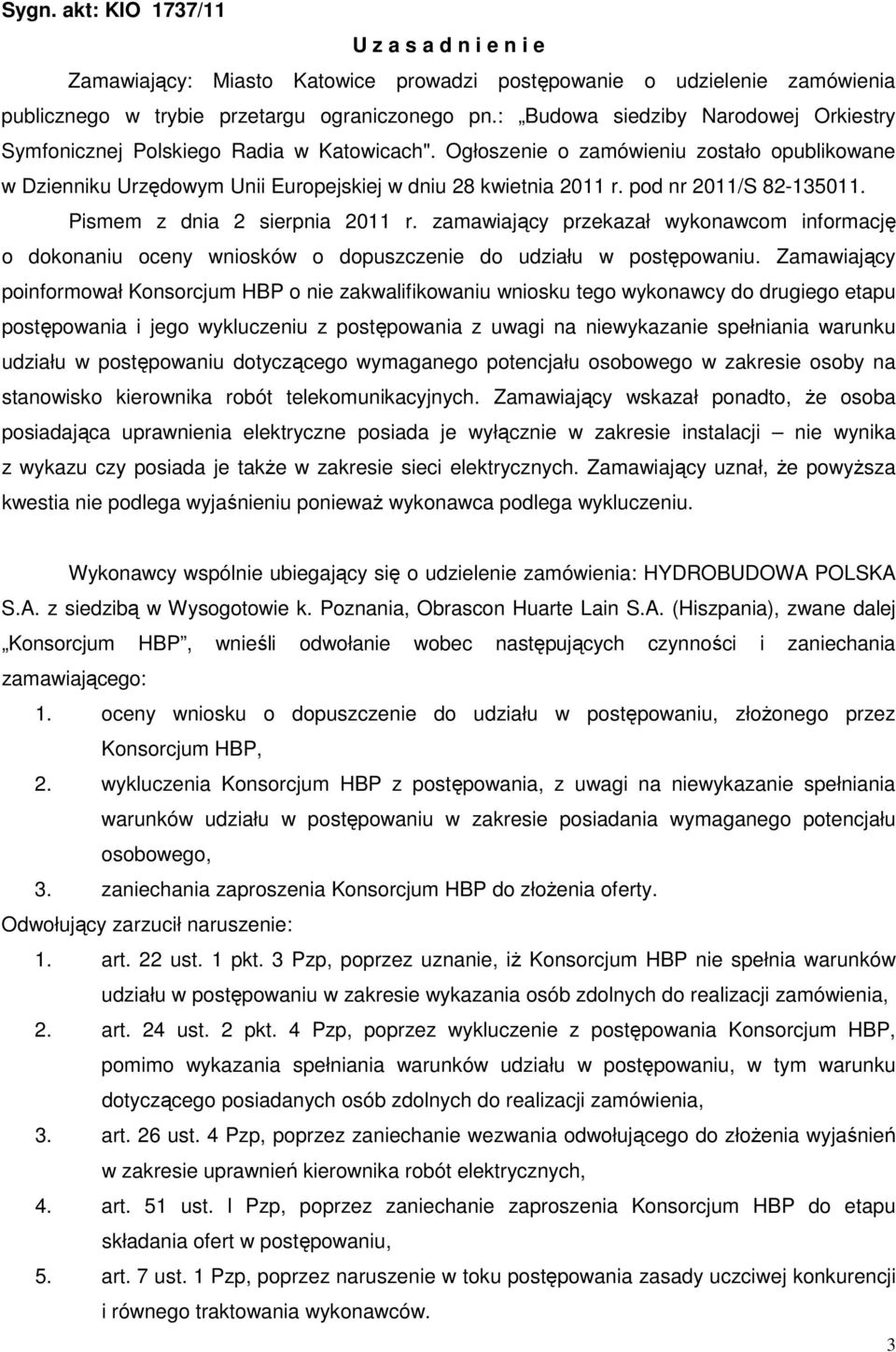 pod nr 2011/S 82-135011. Pismem z dnia 2 sierpnia 2011 r. zamawiający przekazał wykonawcom informację o dokonaniu oceny wniosków o dopuszczenie do udziału w postępowaniu.