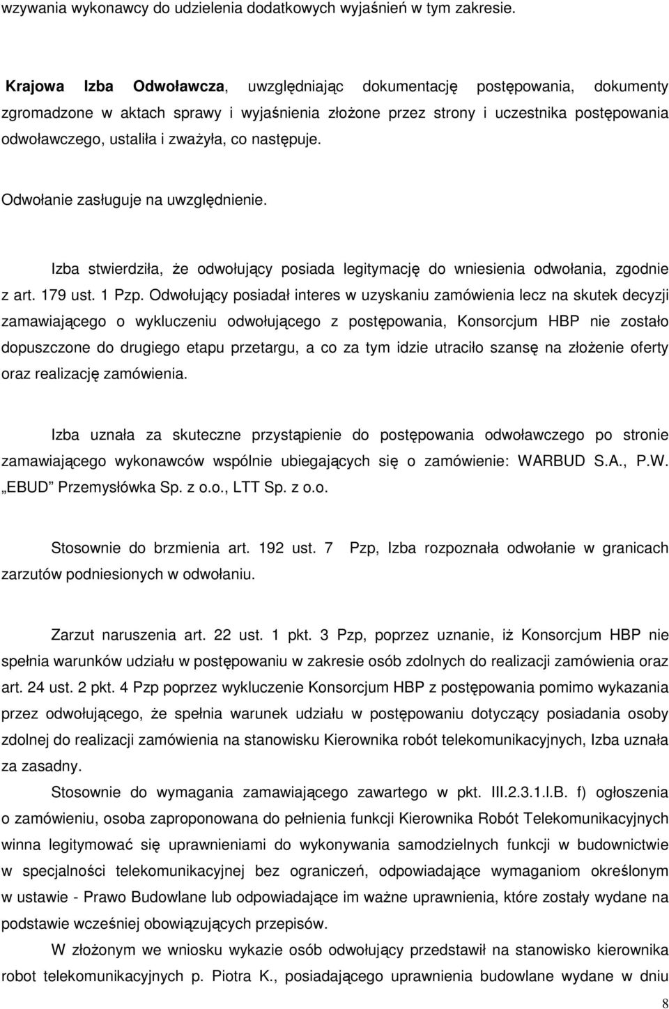 co następuje. Odwołanie zasługuje na uwzględnienie. Izba stwierdziła, Ŝe odwołujący posiada legitymację do wniesienia odwołania, zgodnie z art. 179 ust. 1 Pzp.
