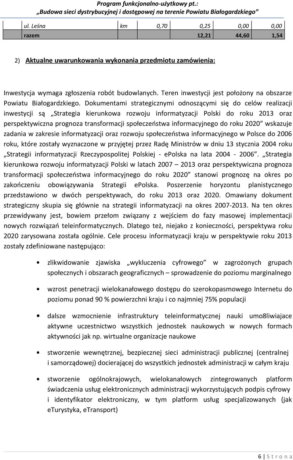 Dokumentami strategicznymi odnoszącymi się do celów realizacji inwestycji są Strategia kierunkowa rozwoju informatyzacji Polski do roku 2013 oraz perspektywiczna prognoza transformacji społeczeństwa