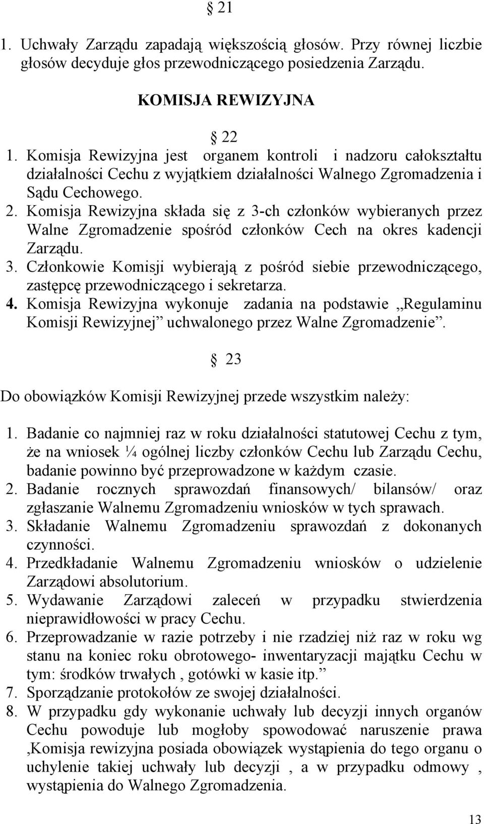 Komisja Rewizyjna składa się z 3-ch członków wybieranych przez Walne Zgromadzenie spośród członków Cech na okres kadencji Zarządu. 3. Członkowie Komisji wybierają z pośród siebie przewodniczącego, zastępcę przewodniczącego i sekretarza.