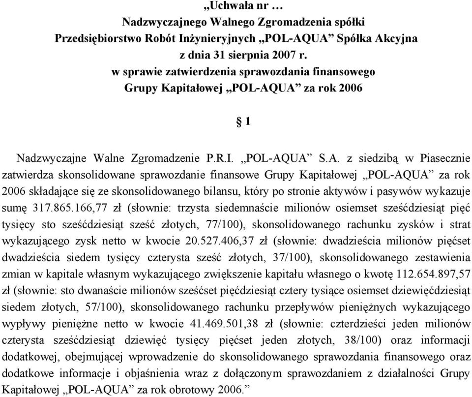 UA za rok 2006 1 Nadzwyczajne Walne Zgromadzenie P.R.I. POL-AQUA S.A. z siedzibą w Piasecznie zatwierdza skonsolidowane sprawozdanie finansowe Grupy Kapitałowej POL-AQUA za rok 2006 składające się ze