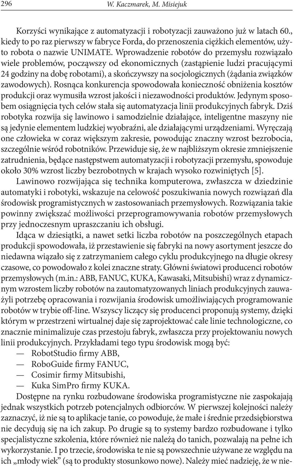 Wprowadzenie robotów do przemysłu rozwiązało wiele problemów, począwszy od ekonomicznych (zastąpienie ludzi pracującymi 24 godziny na dobę robotami), a skończywszy na socjologicznych (żądania