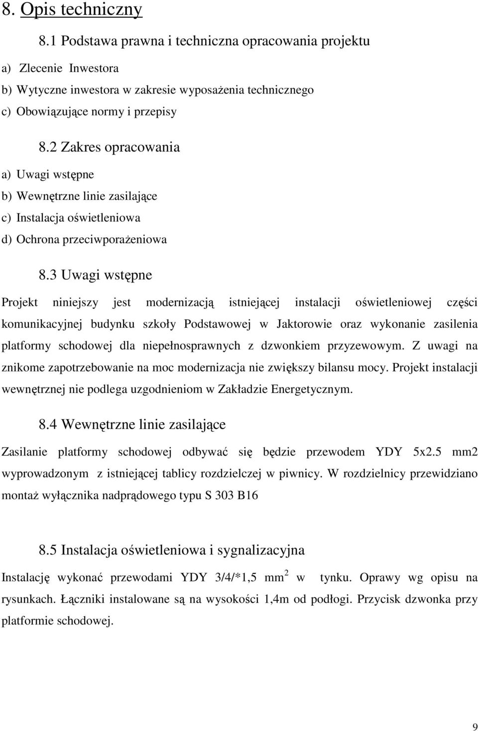 3 Uwagi wstępne Projekt niniejszy jest modernizacją istniejącej instalacji oświetleniowej części komunikacyjnej budynku szkoły Podstawowej w Jaktorowie oraz wykonanie zasilenia platformy schodowej