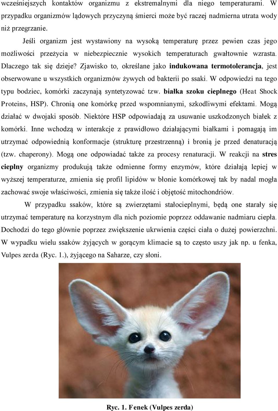 Zjawisko to, określane jako indukowana termotolerancja, jest obserwowane u wszystkich organizmów żywych od bakterii po ssaki. W odpowiedzi na tego typu bodziec, komórki zaczynają syntetyzować tzw.