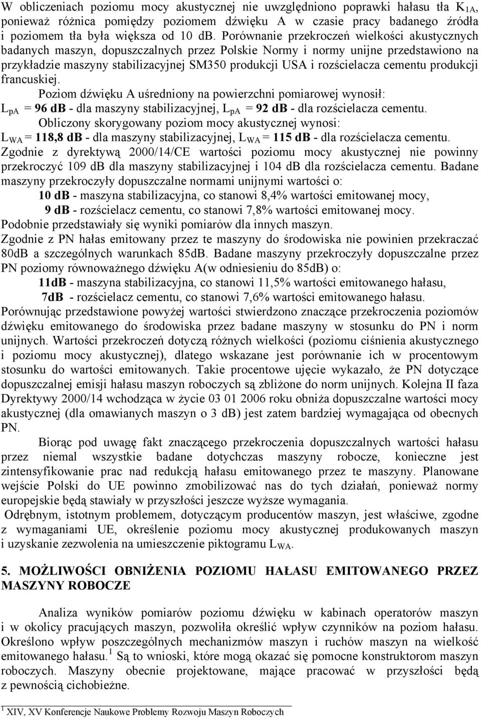 rozścielacza cementu produkcji francuskiej. Poziom dźwięku A uśredniony na powierzchni pomiarowej wynosił: L pa = 96 db - dla maszyny stabilizacyjnej, L pa = 92 db - dla rozścielacza cementu.