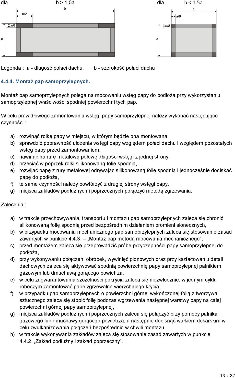 W celu prawidłowego zamontowania wstęgi papy samoprzylepnej należy wykonać następujące czynności : a) rozwinąć rolkę papy w miejscu, w którym będzie ona montowana, b) sprawdzić poprawność ułożenia