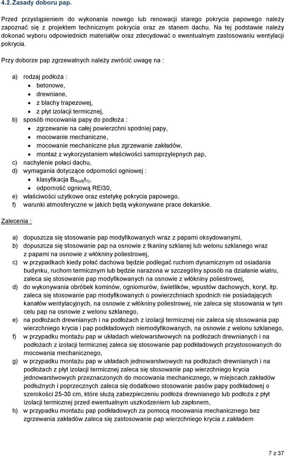 Przy doborze pap zgrzewalnych należy zwrócić uwagę na : a) rodzaj podłoża : betonowe, drewniane, z blachy trapezowej, z płyt izolacji termicznej, b) sposób mocowania papy do podłoża : zgrzewanie na