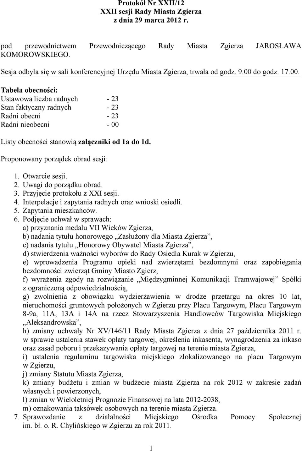 do godz. 17.00. Tabela obecności: Ustawowa liczba radnych - 23 Stan faktyczny radnych - 23 Radni obecni - 23 Radni nieobecni - 00 Listy obecności stanowią załączniki od 1a do 1d.