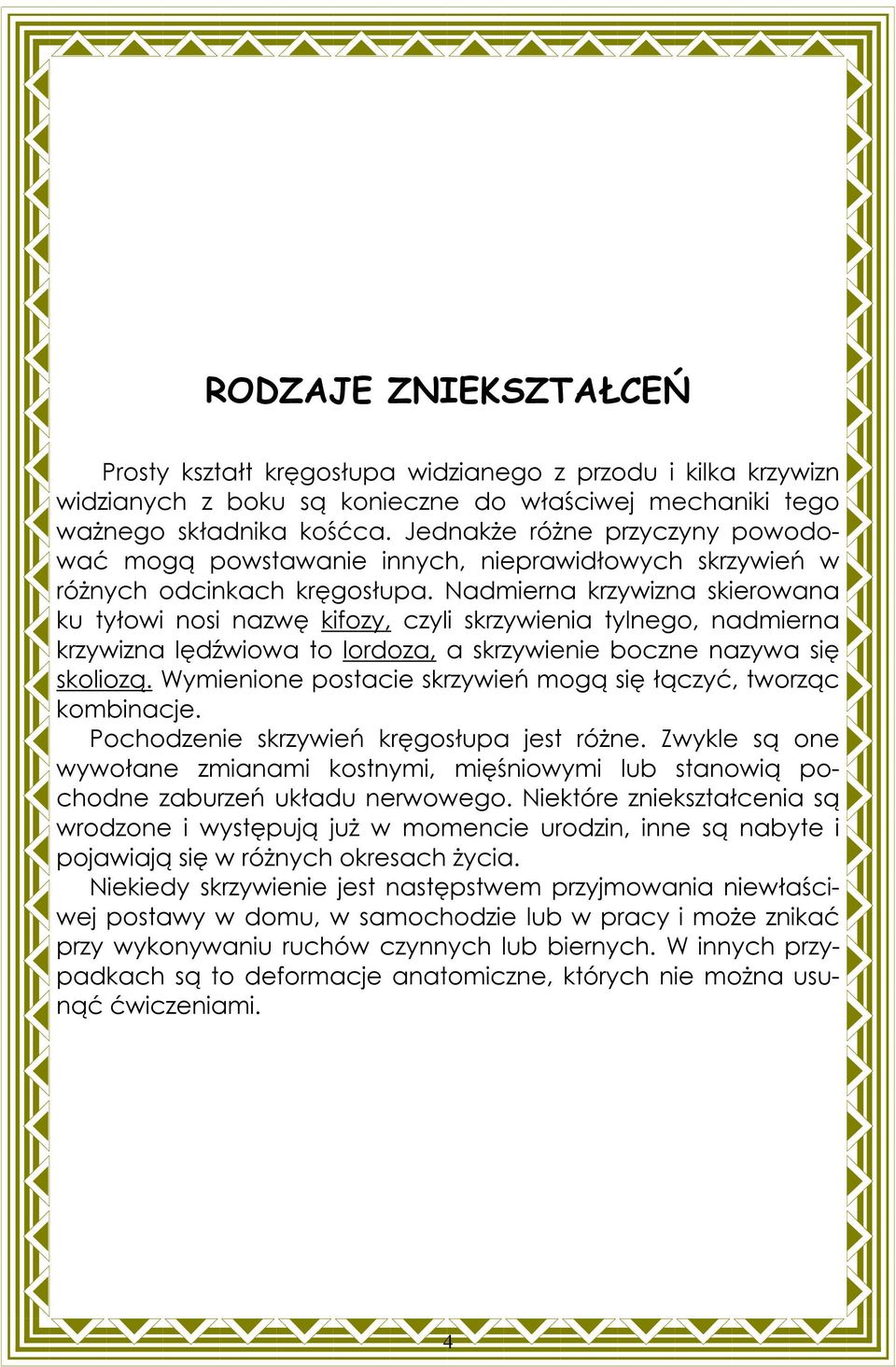 Nadmierna krzywizna skierowana ku tyłowi nosi nazwę kifozy, czyli skrzywienia tylnego, nadmierna krzywizna lędźwiowa to lordoza, a skrzywienie boczne nazywa się skoliozą.