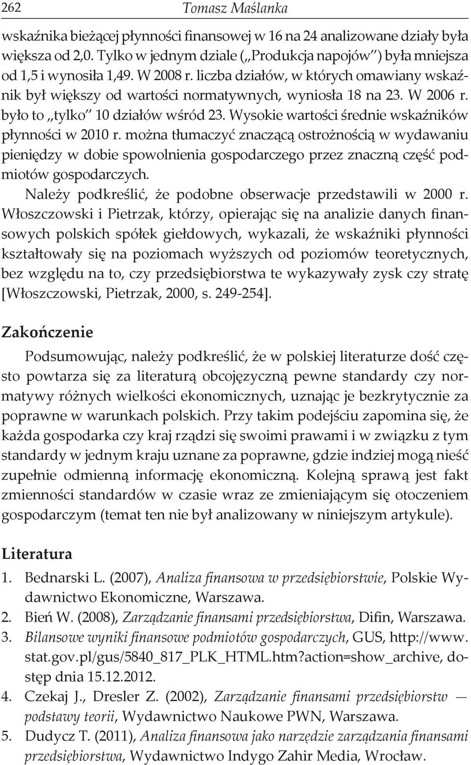 Wysokie wartości średnie wskaźników płynności w 2010 r. można tłumaczyć znaczącą ostrożnością w wydawaniu pieniędzy w dobie spowolnienia gospodarczego przez znaczną część podmiotów gospodarczych.