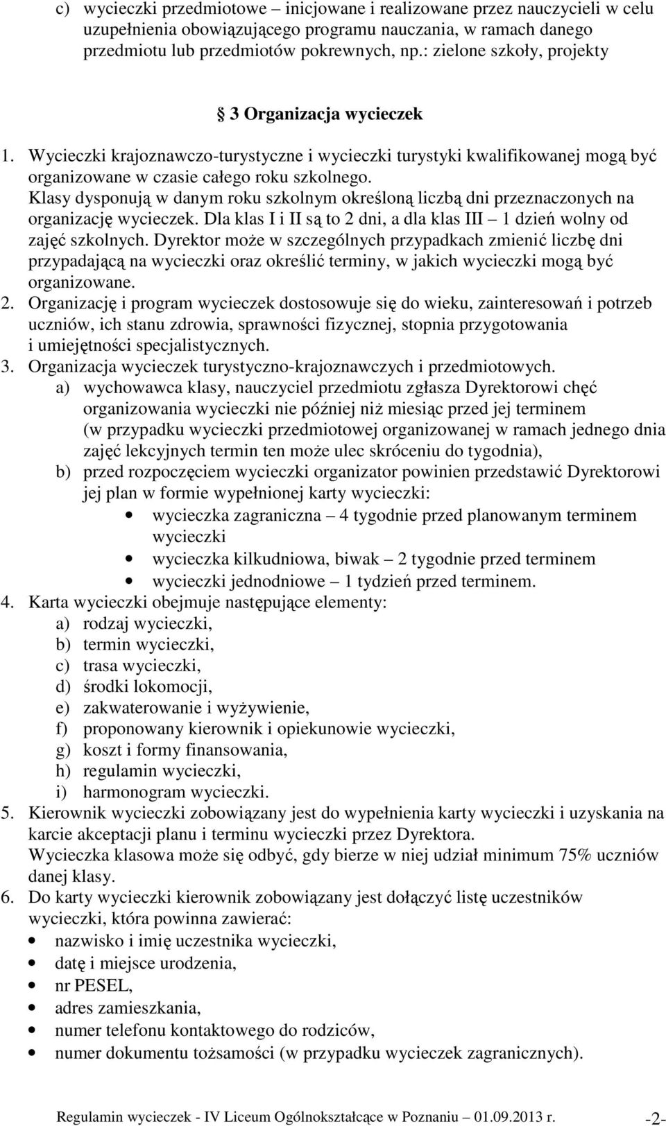 Klasy dysponują w danym roku szkolnym określoną liczbą dni przeznaczonych na organizację wycieczek. Dla klas I i II są to 2 dni, a dla klas III 1 dzień wolny od zajęć szkolnych.