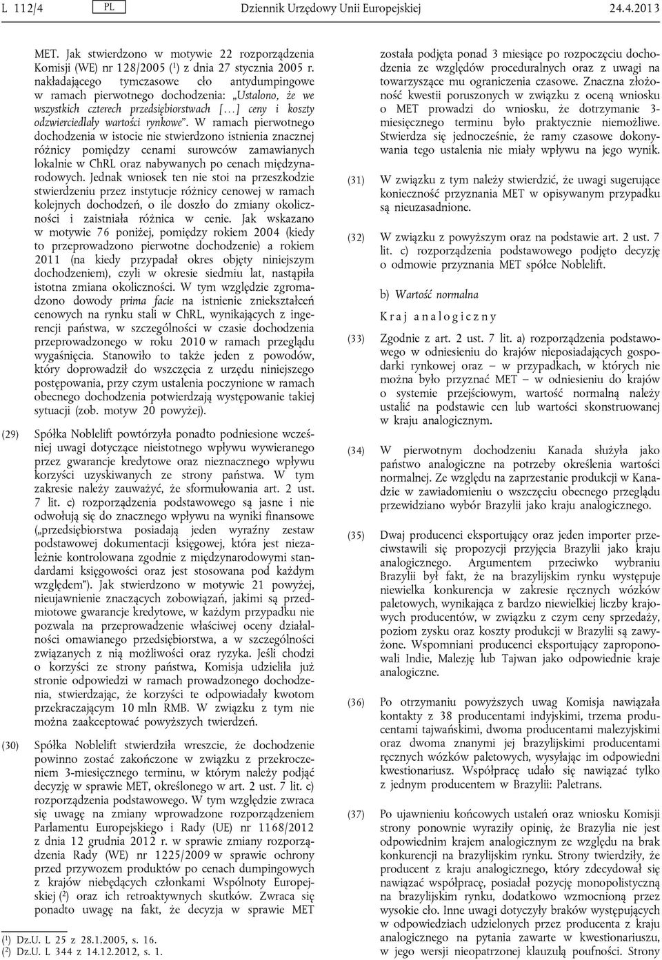 W ramach pierwotnego dochodzenia w istocie nie stwierdzono istnienia znacznej różnicy pomiędzy cenami surowców zamawianych lokalnie w ChRL oraz nabywanych po cenach międzynarodowych.