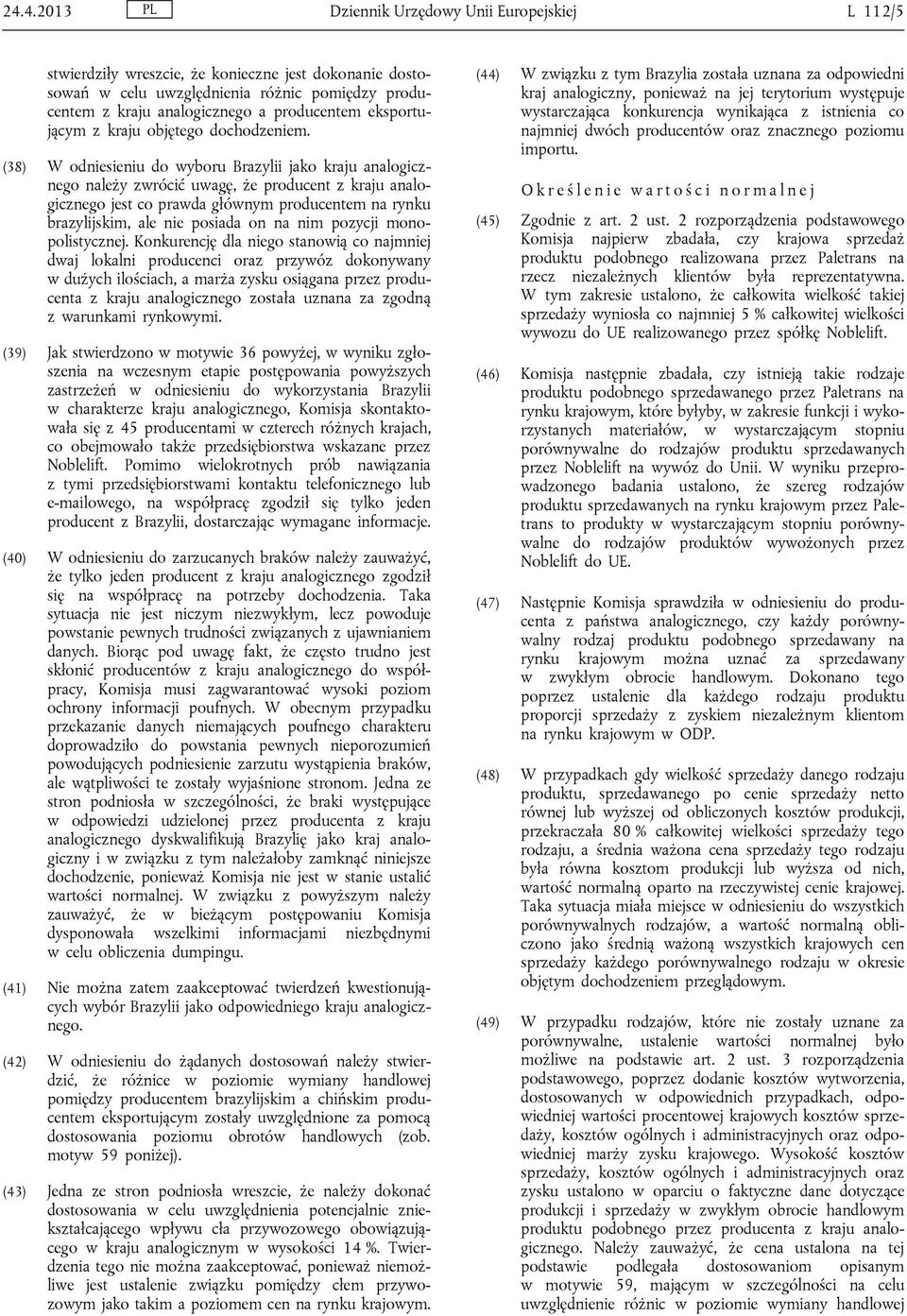 (38) W odniesieniu do wyboru Brazylii jako kraju analogicznego należy zwrócić uwagę, że producent z kraju analogicznego jest co prawda głównym producentem na rynku brazylijskim, ale nie posiada on na