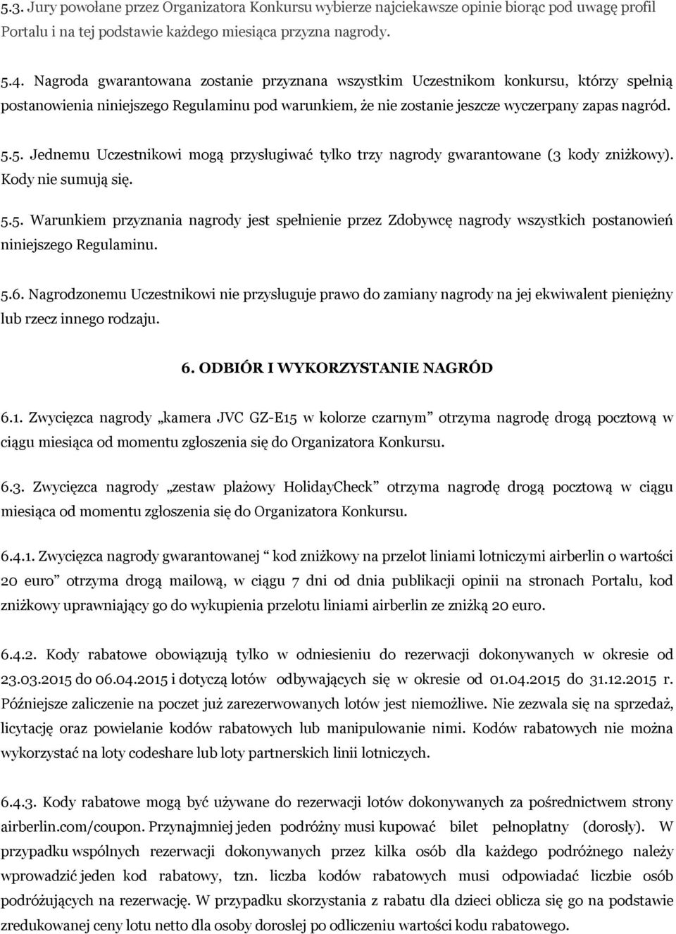 5. Jednemu Uczestnikowi mogą przysługiwać tylko trzy nagrody gwarantowane (3 kody zniżkowy). Kody nie sumują się. 5.5. Warunkiem przyznania nagrody jest spełnienie przez Zdobywcę nagrody wszystkich postanowień niniejszego Regulaminu.