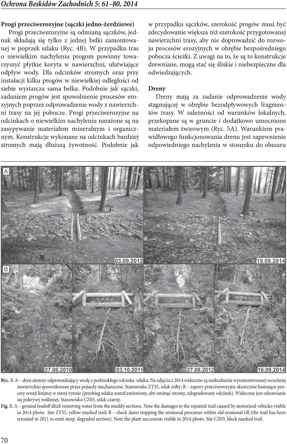 Dla odcinków stromych oraz przy instalacji kilku progów w niewielkiej odległości od siebie wystarcza sama belka.