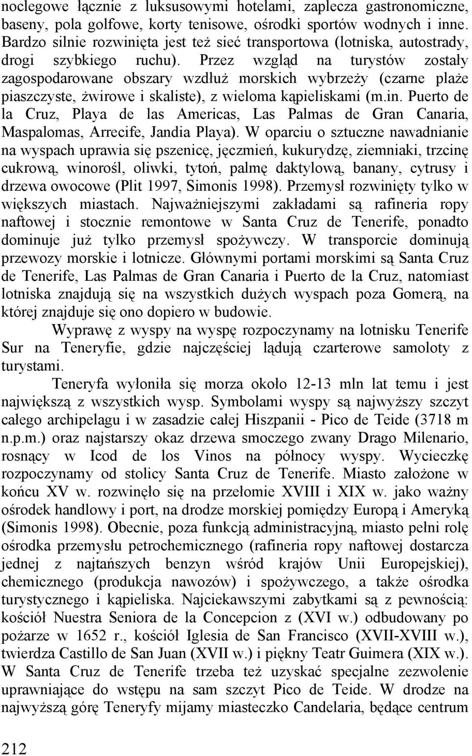 Przez wzgląd na turystów zostały zagospodarowane obszary wzdłuż morskich wybrzeży (czarne plaże piaszczyste, żwirowe i skaliste), z wieloma kąpieliskami (m.in.