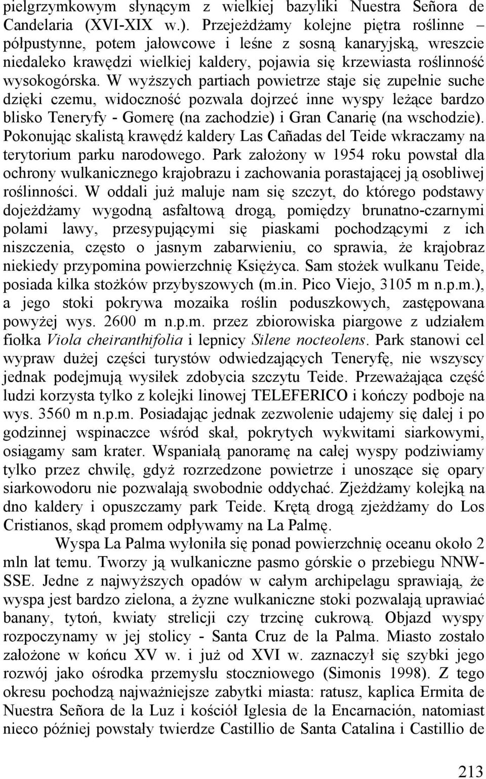 W wyższych partiach powietrze staje się zupełnie suche dzięki czemu, widoczność pozwala dojrzeć inne wyspy leżące bardzo blisko Teneryfy - Gomerę (na zachodzie) i Gran Canarię (na wschodzie).