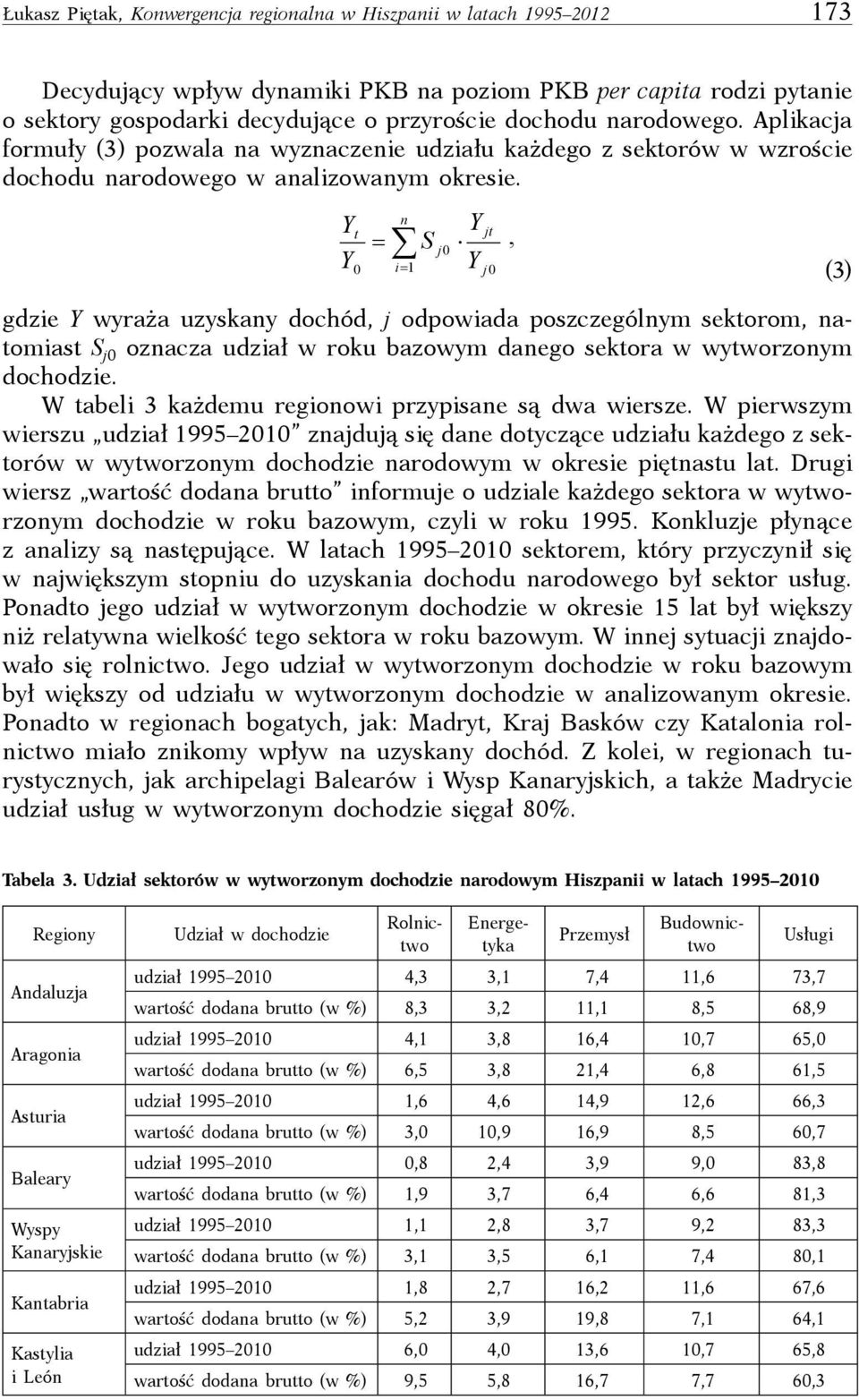 Y Y Y n t jt = S j0 0 i= 1 Y j0, (3) gdzie Y wyraża uzyskany dochód, j odpowiada poszczególnym sektorom, natomiast S j0 oznacza udział w roku bazowym danego sektora w wytworzonym dochodzie.