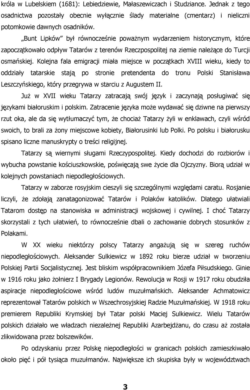 Kolejna fala emigracji miała miejsce w początkach XVIII wieku, kiedy to oddziały tatarskie stają po stronie pretendenta do tronu Polski Stanisława Leszczyńskiego, który przegrywa w starciu z Augustem